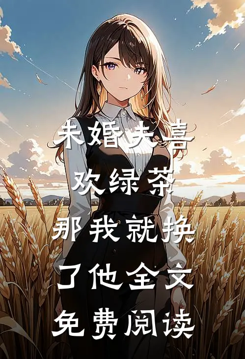 未婚夫喜欢绿茶,那我就换了他全文免费阅读