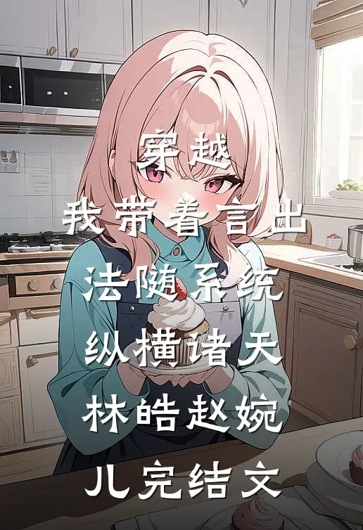 穿越：我带着言出法随系统纵横诸天林皓赵婉儿完结文