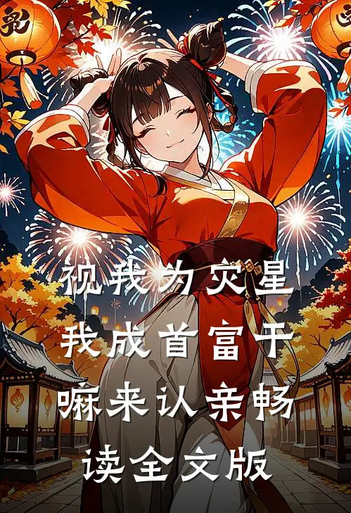 视我为灾星,我成首富干嘛来认亲畅读全文版