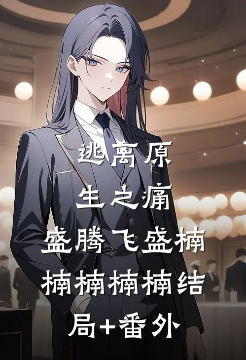 逃离原生之痛,盛腾飞盛楠楠楠楠楠结局+番外