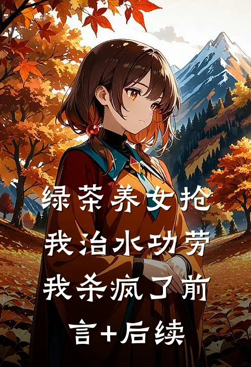 绿茶养女抢我治水功劳，我杀疯了前言+后续