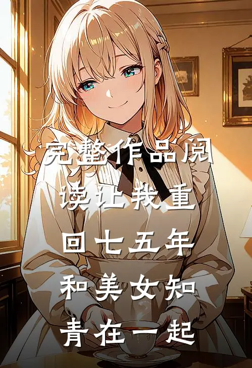 完整作品阅读让我重回七五年，和美女知青在一起