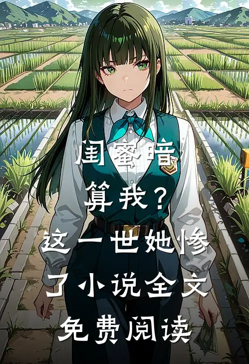 闺蜜暗算我?这一世她惨了全文免费阅读