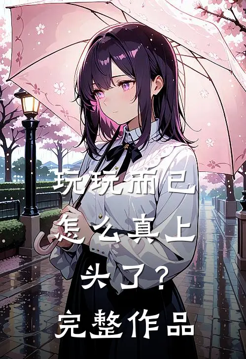 玩玩而已，怎么真上头了？完整作品