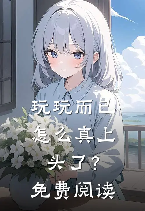 玩玩而已，怎么真上头了？免费阅读