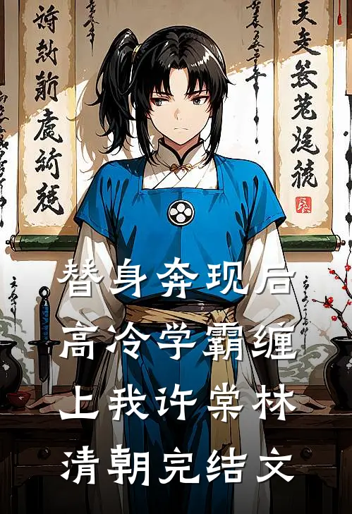 替身奔现后，高冷学霸缠上我许棠林清朝完结文