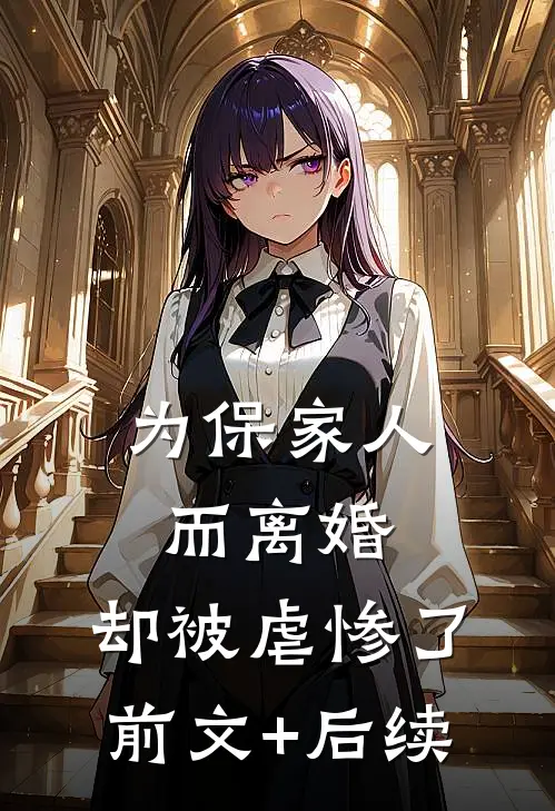 为保家人而离婚，却被虐惨了前文+后续