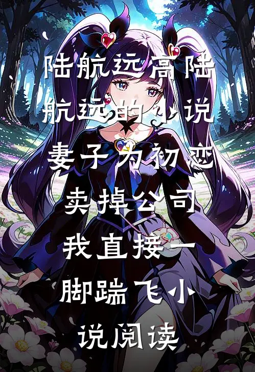 陆航远高陆航远的小说妻子为初恋卖掉公司，我直接一脚踹飞小说阅读