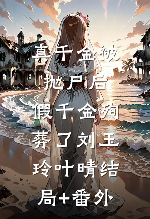 真千金被抛尸后，假千金殉葬了刘玉玲叶晴结局+番外