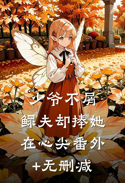 少爷不屑，鳏夫却捧她在心尖番外+无删减