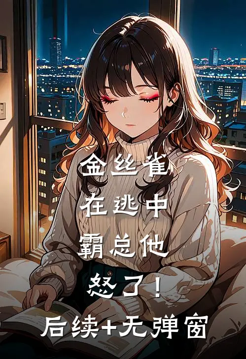 金丝雀在逃中，霸总他怒了！后续+无弹窗