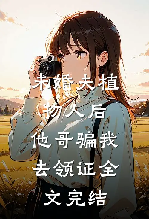 未婚夫植物人后，他哥骗我去领证全文完结
