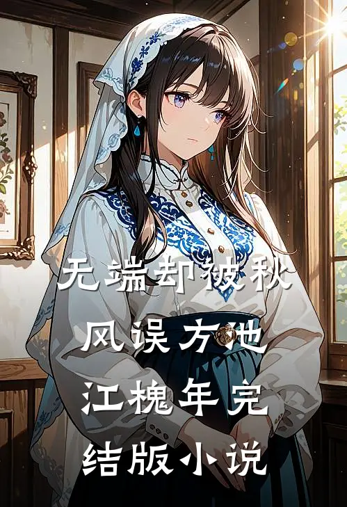 无端却被秋风误方池江槐年完结版小说
