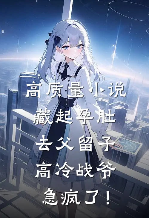 高质量小说藏起孕肚去父留子，高冷战爷急疯了！