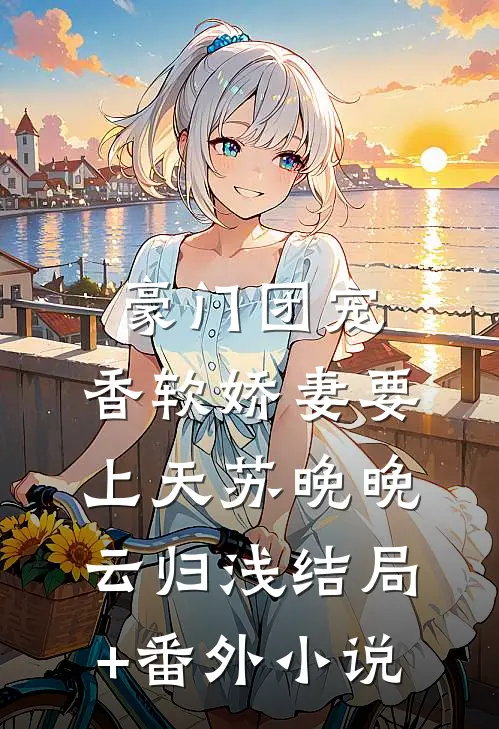 豪门团宠：香软娇妻要上天苏晚晚云归浅结局+番外小说