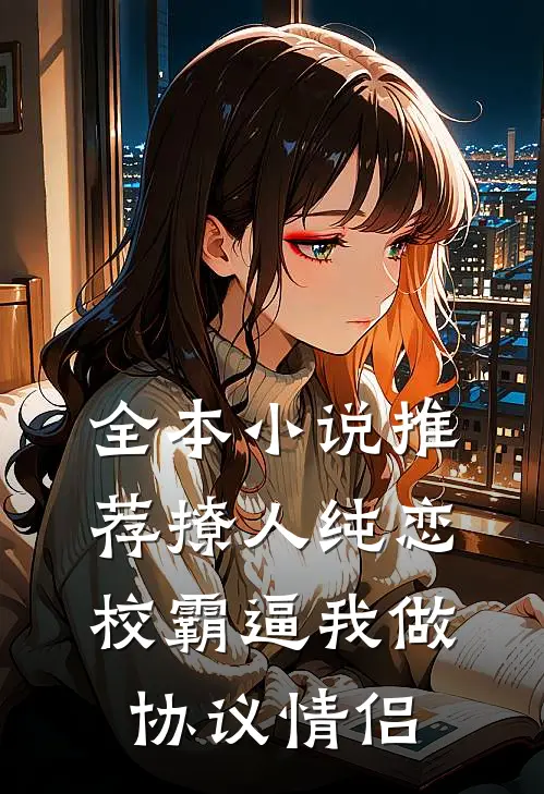 全本小说推荐撩人纯恋：校霸逼我做协议情侣