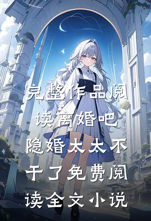 完整作品阅读离婚吧,隐婚太太不干了免费阅读全文小说