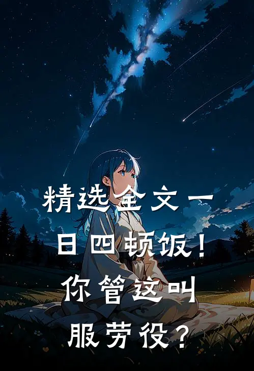 精选全文一日四顿饭！你管这叫服劳役？