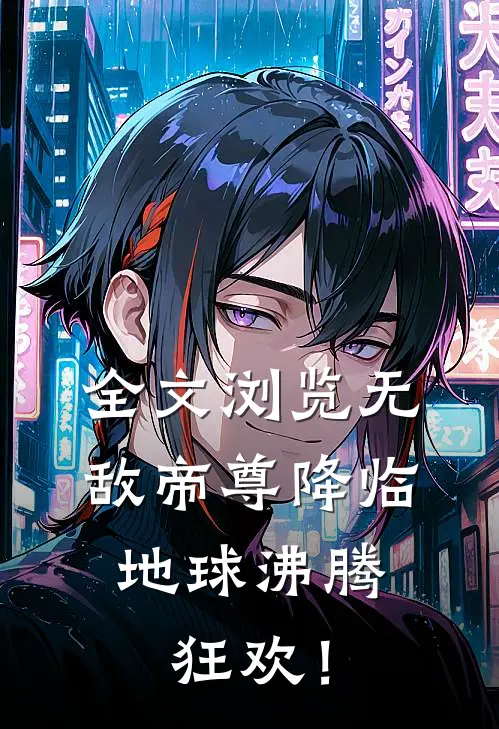 全文浏览无敌帝尊降临，地球沸腾狂欢！