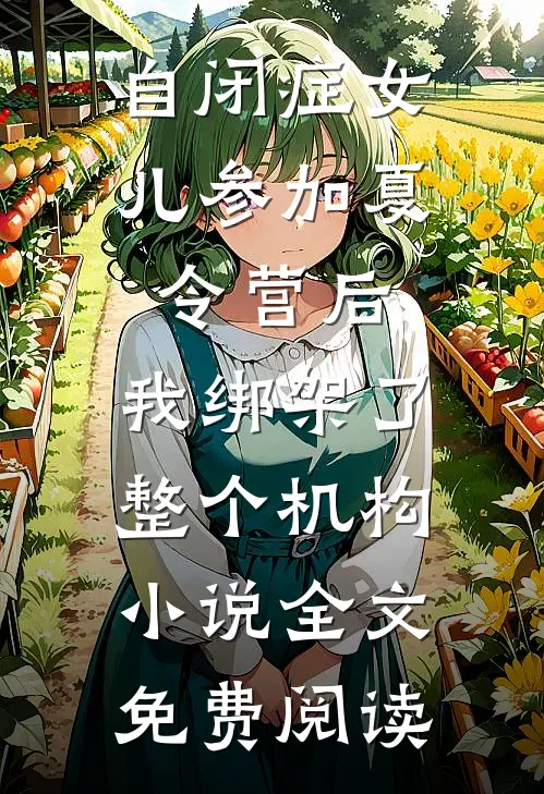 自闭症女儿参加夏令营后，我绑架了整个机构小说全文免费阅读