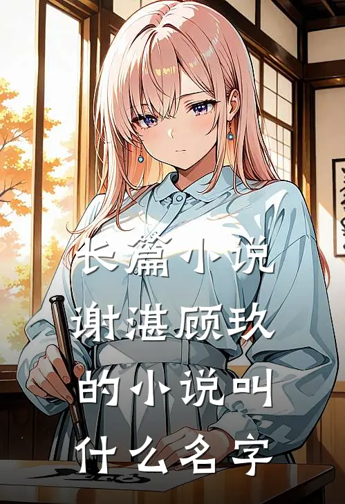 长篇小说谢湛顾玖的小说叫什么名字