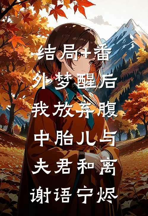 结局+番外梦醒后，我放弃腹中胎儿与夫君和离谢语宁烬