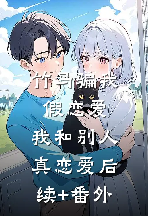 竹马骗我假恋爱，我和别人真恋爱后续+番外
