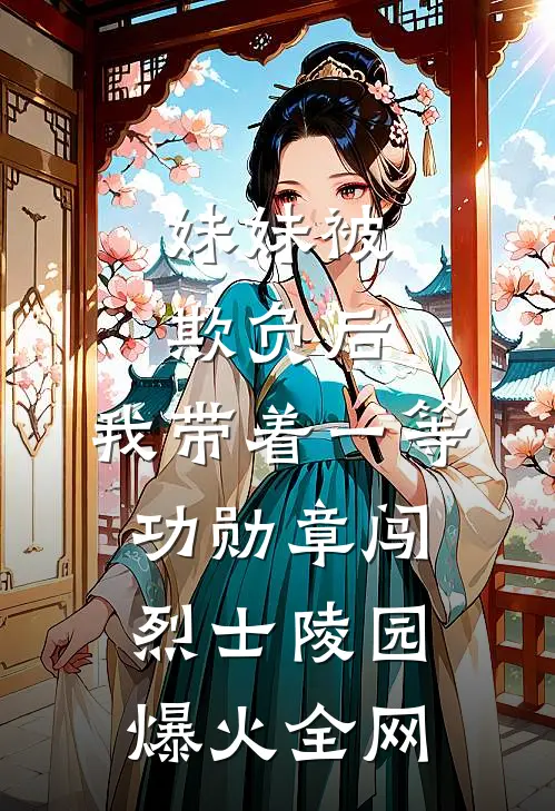 妹妹被欺负后，我带着一等功勋章闯烈士陵园爆火全网