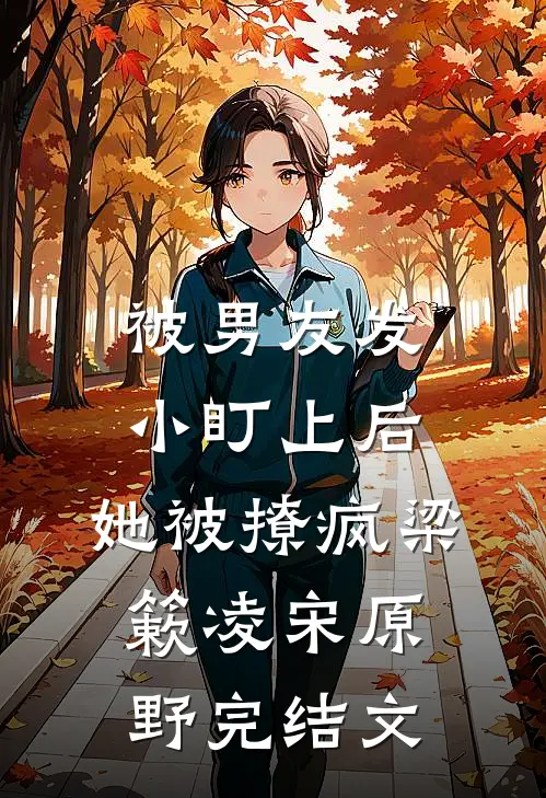 被男友发小盯上后，她被撩疯梁簌凌宋原野完结文