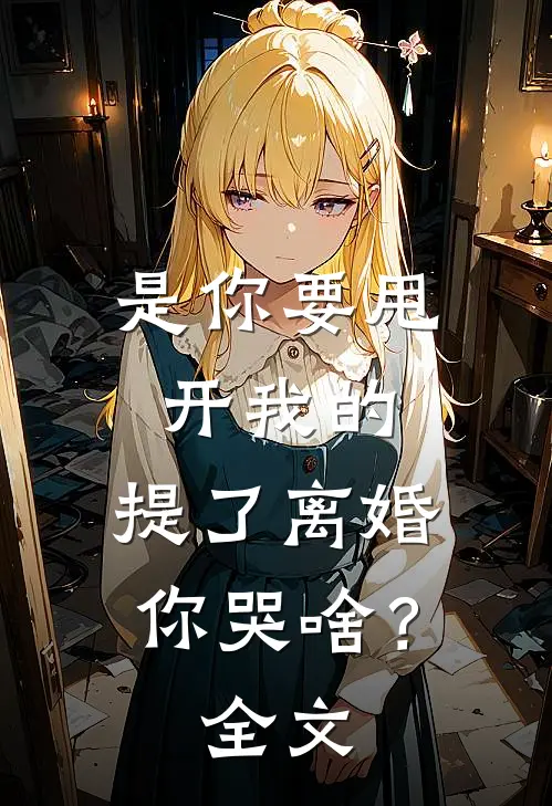 是你要甩开我的，提了离婚你哭啥？全文