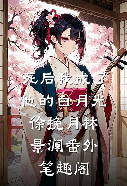 死后我成了他的白月光：徐挽月林景澜番外笔趣阁