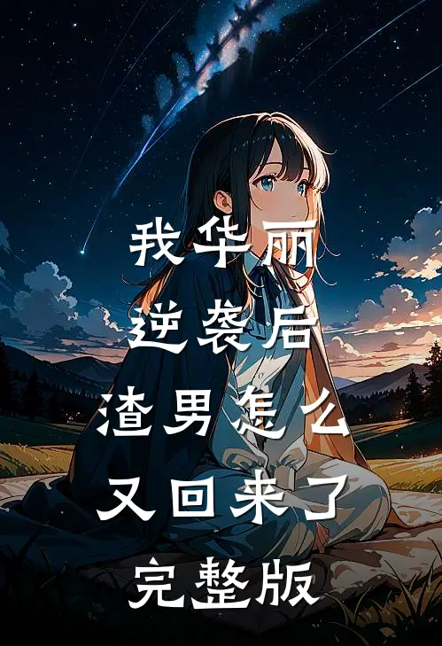 我华丽逆袭后,渣男怎么又回来了完整版