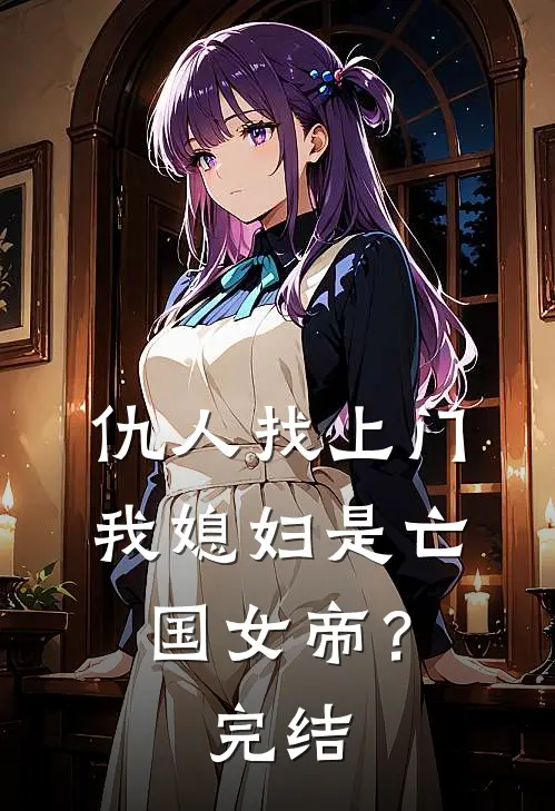仇人找上门，我媳妇是亡国女帝？完结