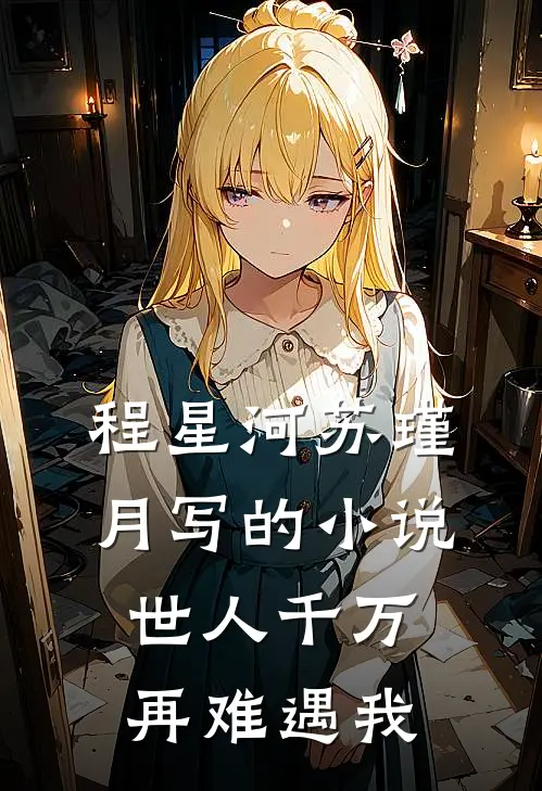 程星河苏瑾月写的小说世人千万，再难遇我