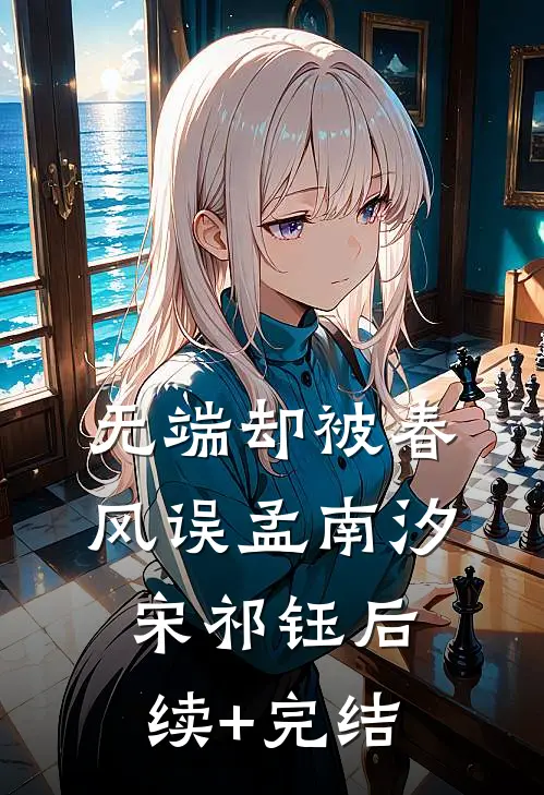 无端却被春风误孟南汐宋祁钰后续+完结