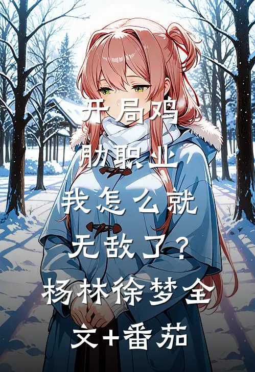 开局鸡肋职业，我怎么就无敌了？杨林徐梦全文+番茄