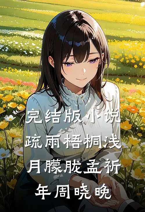 完结版小说疏雨梧桐浅月朦胧孟祈年周晓晚