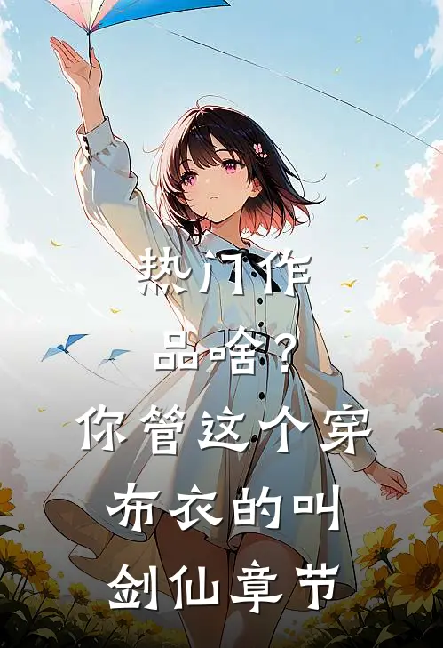 热门作品啥？你管这个穿布衣的叫剑仙章节