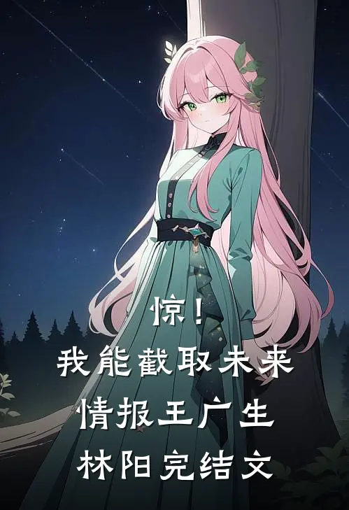惊！我能截取未来情报王广生林阳完结文