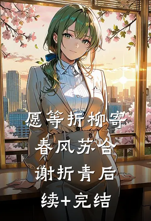 愿等折柳寄春风苏合谢折青后续+完结