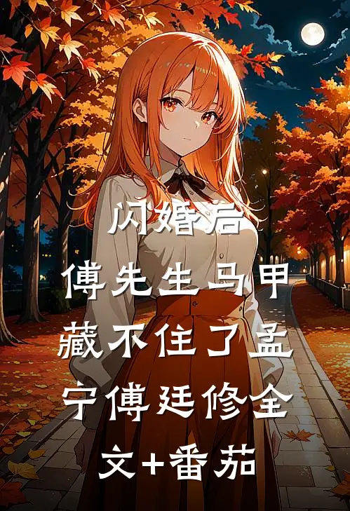 闪婚后：傅先生马甲藏不住了孟宁傅廷修全文+番茄