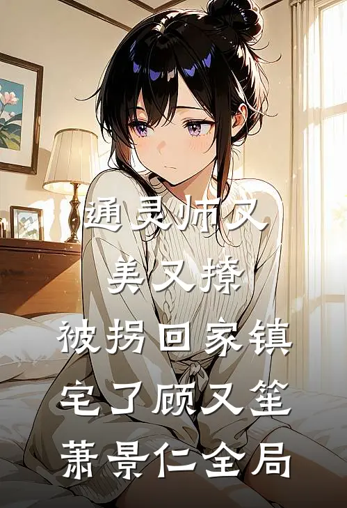 通灵师又美又撩，被拐回家镇宅了顾又笙萧景仁全局