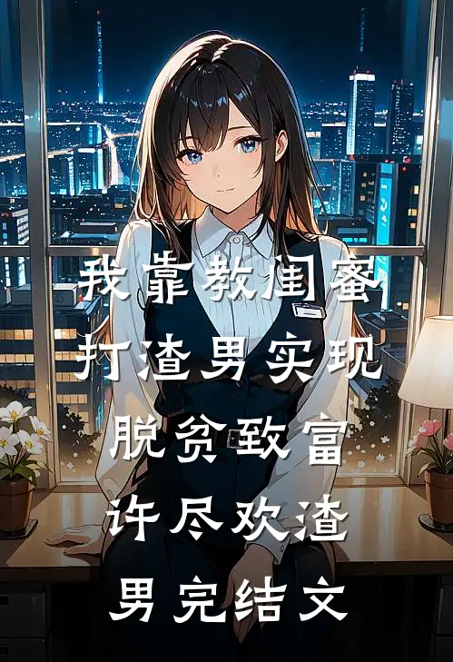 我靠教闺蜜打渣男实现脱贫致富许尽欢渣男完结文