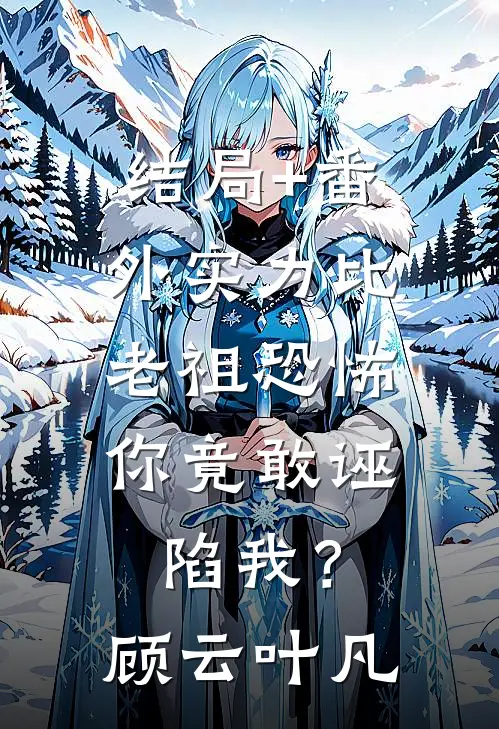 结局+番外实力比老祖恐怖，你竟敢诬陷我？顾云叶凡