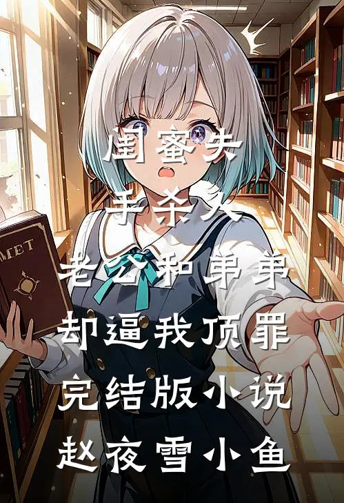 闺蜜失手杀人，老公和弟弟却逼我顶罪完结版小说赵夜雪小鱼