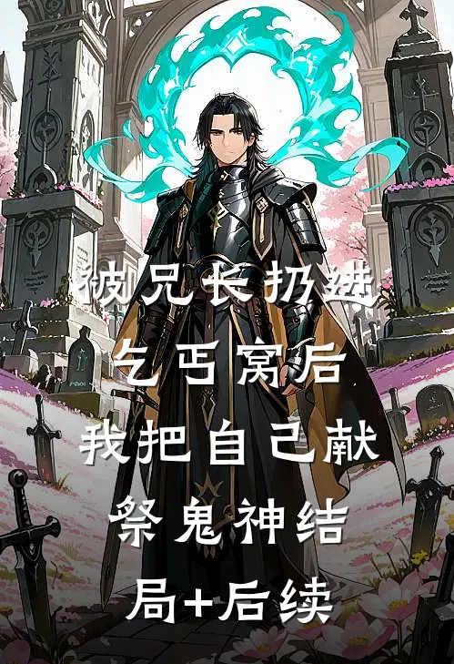 被兄长扔进乞丐窝后，我把自己献祭鬼神结局+后续
