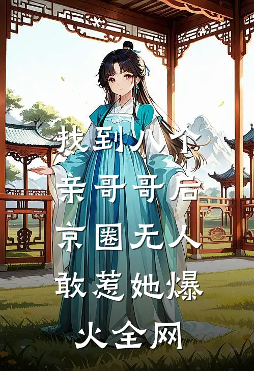 找到八个亲哥哥后，京圈无人敢惹她爆火全网