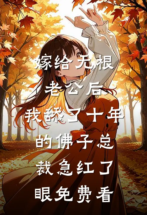 嫁给无根老公后，我舔了十年的佛子总裁急红了眼免费看