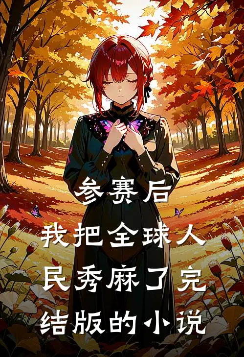 参赛后，我把全球人民秀麻了完结版的小说