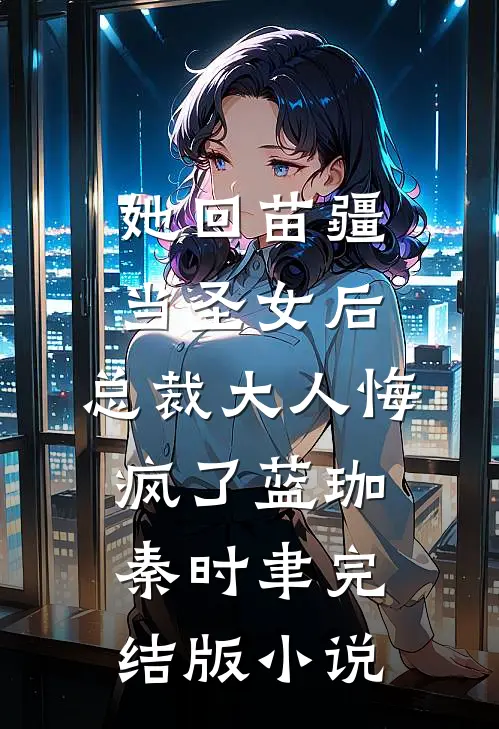 她回苗疆当圣女后，总裁大人悔疯了蓝珈秦时聿完结版小说